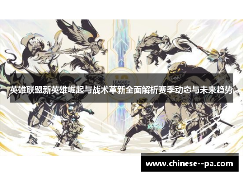 英雄联盟新英雄崛起与战术革新全面解析赛季动态与未来趋势