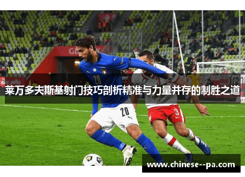 莱万多夫斯基射门技巧剖析精准与力量并存的制胜之道