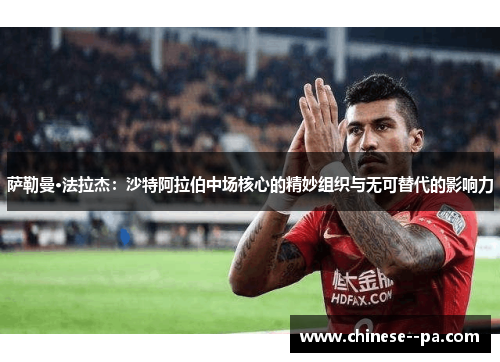 萨勒曼·法拉杰：沙特阿拉伯中场核心的精妙组织与无可替代的影响力