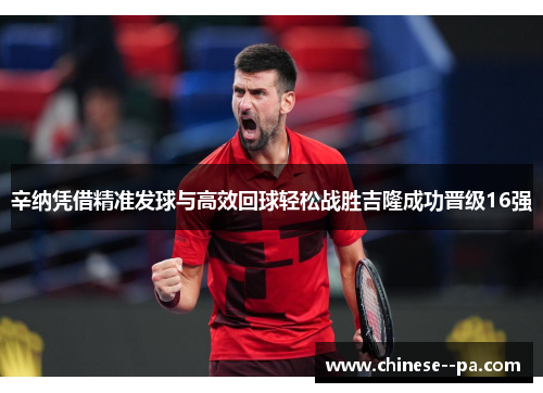 辛纳凭借精准发球与高效回球轻松战胜吉隆成功晋级16强