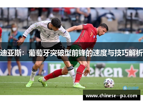 迪亚斯：葡萄牙突破型前锋的速度与技巧解析