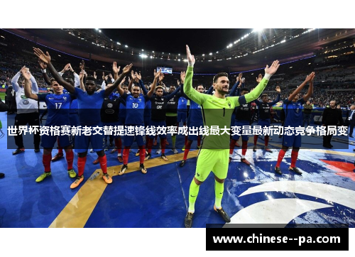 世界杯资格赛新老交替提速锋线效率成出线最大变量最新动态竞争格局变 世界杯资格赛新老交替提速锋线效率成出线最大变量最新动态竞争格局变
