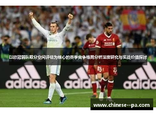 以欧冠弱队取分空间评估为核心的赛季竞争格局分析深度研究与实战价值探讨