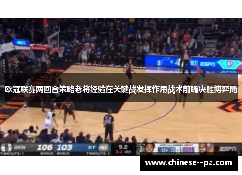 欧冠联赛两回合策略老将经验在关键战发挥作用战术前瞻决胜博弈局 欧冠联赛两回合策略老将经验在关键战发挥作用战术前瞻决胜博弈局