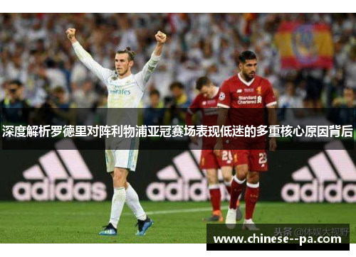 深度解析罗德里对阵利物浦亚冠赛场表现低迷的多重核心原因背后