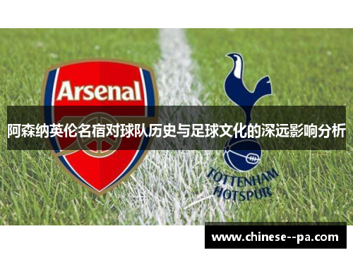 阿森纳英伦名宿对球队历史与足球文化的深远影响分析