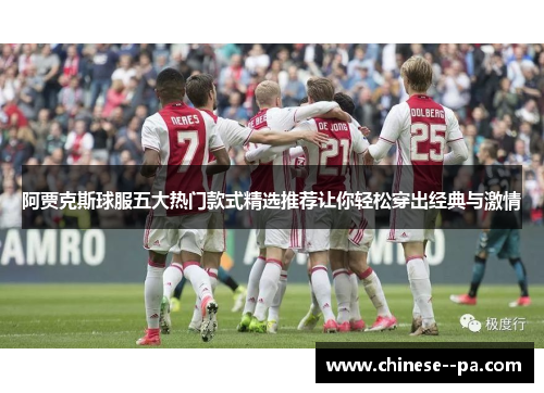 阿贾克斯球服五大热门款式精选推荐让你轻松穿出经典与激情