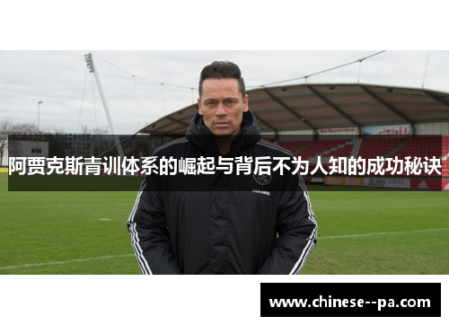 阿贾克斯青训体系的崛起与背后不为人知的成功秘诀 阿贾克斯青训体系的崛起与背后不为人知的成功秘诀
