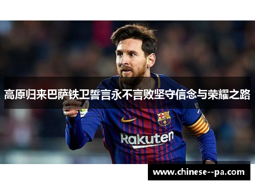 高原归来巴萨铁卫誓言永不言败坚守信念与荣耀之路 高原归来巴萨铁卫誓言永不言败坚守信念与荣耀之路