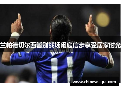 兰帕德切尔西暂别战场闲庭信步享受居家时光 兰帕德切尔西暂别战场闲庭信步享受居家时光