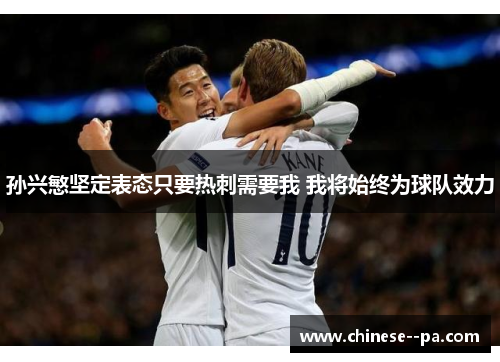 孙兴慜坚定表态只要热刺需要我 我将始终为球队效力