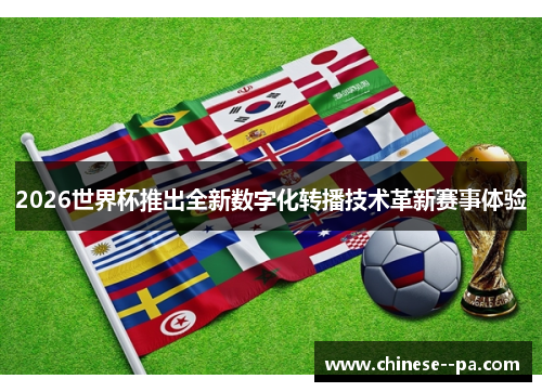 2026世界杯推出全新数字化转播技术革新赛事体验 2026世界杯推出全新数字化转播技术革新赛事体验
