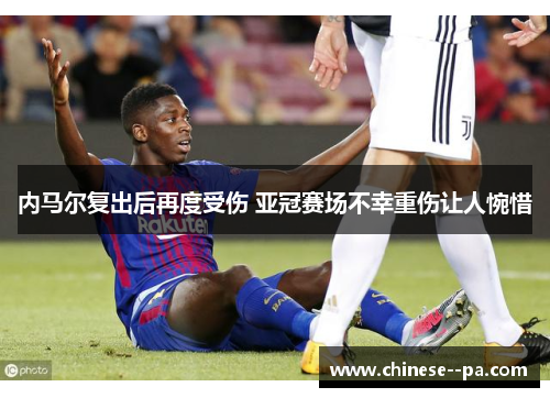 内马尔复出后再度受伤 亚冠赛场不幸重伤让人惋惜 内马尔复出后再度受伤 亚冠赛场不幸重伤让人惋惜