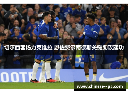 切尔西客场力克维拉 恩佐费尔南德斯关键助攻建功