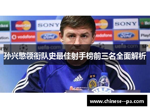 孙兴慜领衔队史最佳射手榜前三名全面解析