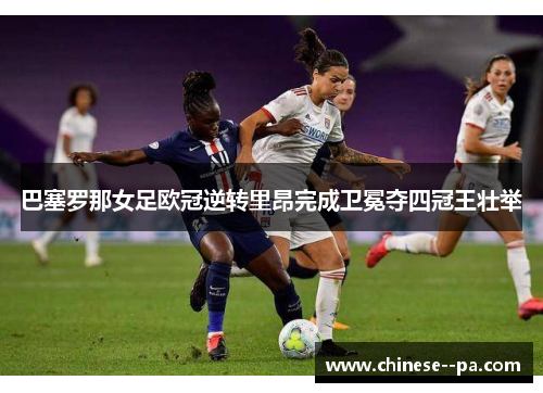 巴塞罗那女足欧冠逆转里昂完成卫冕夺四冠王壮举
