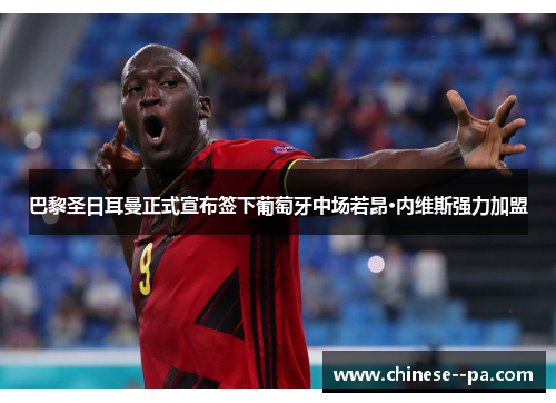 巴黎圣日耳曼正式宣布签下葡萄牙中场若昂·内维斯强力加盟