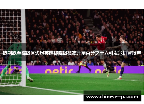 热刺跌至降级区边缘英媒称降级概率升至百分之十六引发危机警报声