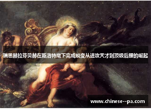 瑞恩赫拉芬贝赫在斯洛特麾下完成蜕变从进攻天才到顶级后腰的崛起