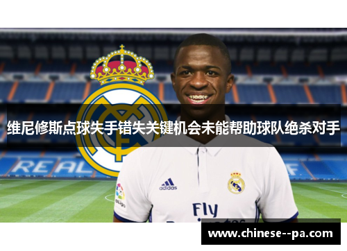 维尼修斯点球失手错失关键机会未能帮助球队绝杀对手