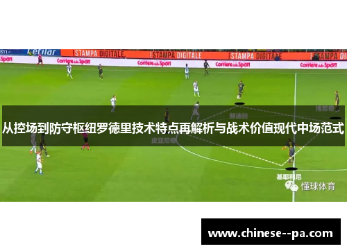 从控场到防守枢纽罗德里技术特点再解析与战术价值现代中场范式