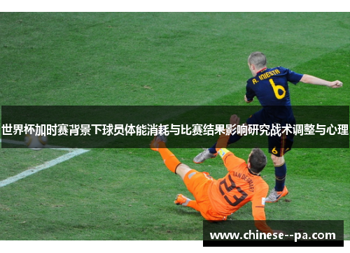 世界杯加时赛背景下球员体能消耗与比赛结果影响研究战术调整与心理
