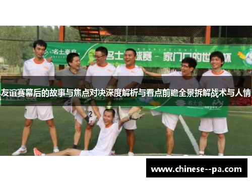 友谊赛幕后的故事与焦点对决深度解析与看点前瞻全景拆解战术与人情