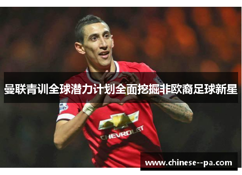曼联青训全球潜力计划全面挖掘非欧裔足球新星 曼联青训全球潜力计划全面挖掘非欧裔足球新星