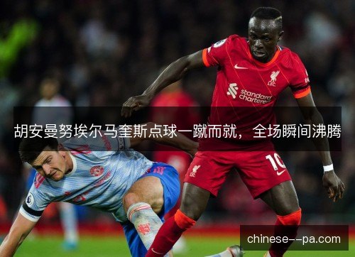 胡安曼努埃尔马奎斯点球一蹴而就，全场瞬间沸腾