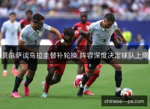 贝尔萨谈乌拉圭替补轮换 阵容深度决定球队上限